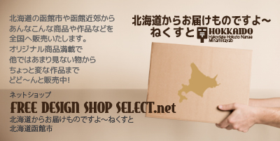 「北海道からお届けものですよ～ねくすと」ネットショップです！北海道の函館市や函館近郊からあんなこんな商品や作品などを全国へ販売いたします。オリジナル商品満載で他ではあまり見ない物からちょっと変な作品までどど～んと販売中！FREE DESIGN SHOP SELECT.net　北海道函館市