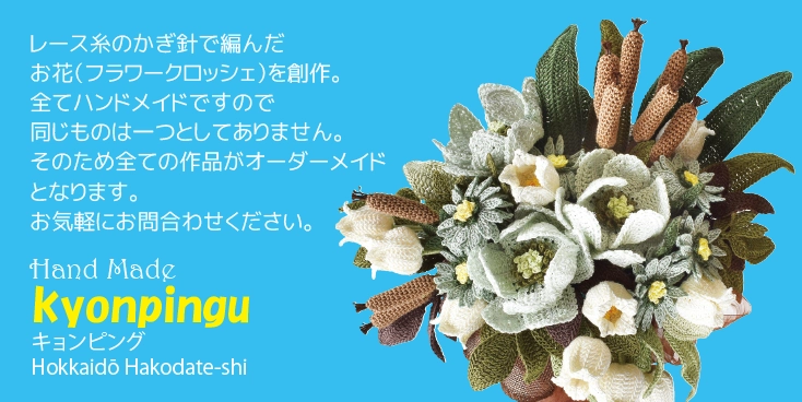 レース糸のかぎ針で編んだお花（フラワークロッシェ）を創作。全てハンドメイドですので同じものは一つとしてありません。そのため全ての作品がオーダーメイドとなります。お気軽にお問合わせください。Hand Madek yonpingu キョンピング Hokkaidō Hakodate-shi